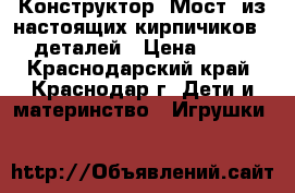 Конструктор “Мост“ из настоящих кирпичиков, 450 деталей › Цена ­ 1 000 - Краснодарский край, Краснодар г. Дети и материнство » Игрушки   